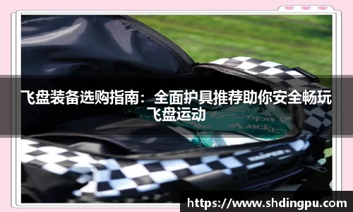 飞盘装备选购指南：全面护具推荐助你安全畅玩飞盘运动